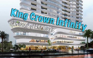 Dự án King Crown Infinity: 3 điều cần lưy ý dành cho người mua nhà