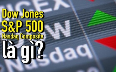 Tư vấn đầu tư (phần 4): Dow Jones, S&P 500, Nasdaq Composite là gì?