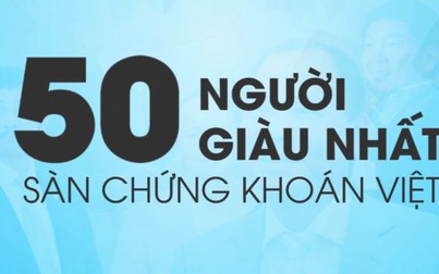50 người Việt giàu nhất sàn chứng khoán có bao nhiêu tài sản?