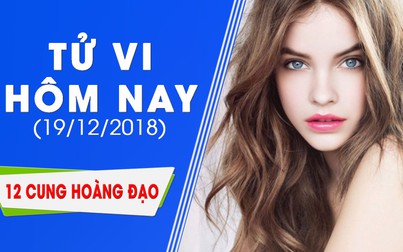 Tử vi hôm nay 19/12/2018 của 12 cung hoàng đạo: Bò Cạp sức khỏe yếu, Song Tử tình cảm phức tạp