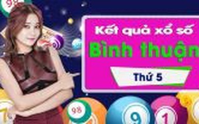 XSBT 3/1: Trực tiếp xổ số đài Bình Thuận thứ Năm ngày 3/1/2019