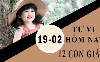 Tử vi hôm nay 19/2/2019 của 12 con giáp: Tý xui xẻo, Sửu vận trình hanh thông