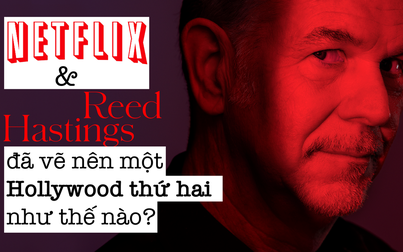 Netflix và Reed Hastings đã vẽ nên một Hollywood thứ hai như thế nào?
