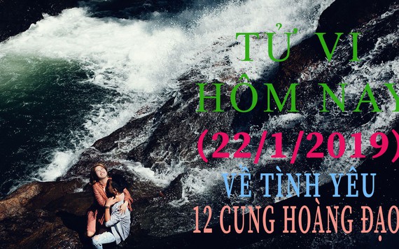 Tử vi hôm nay 22/1/2019 về tình yêu của 12 cung hoàng đạo: Song Tử nhạt nhẽo, Thiên Bình ghen tuông