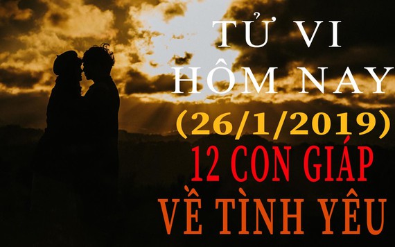 Tử vi hôm nay 26/1/2019 về tình yêu của 12 con giáp: Sửu bất mản, Mão buồn phiền