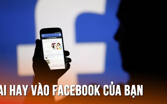 Ai thường xuyên vào Facebook của bạn? Đây là cách kiểm tra đơn giản nhất