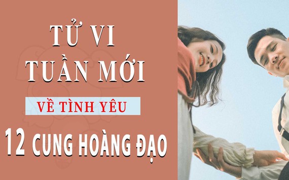 Tử vi tuần mới (15-21/4/2019) về tình yêu của 12 cung hoàng đạo: Nhân Mã yêu đơn phương, Bạch Dương hoài niệm tình cũ