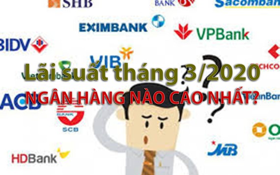 Lãi suất tiết kiệm ngân hàng nào cao nhất trong tháng 3/2020?