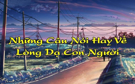 Những câu nói về lòng dạ con người thâm thúy và thấm nhất