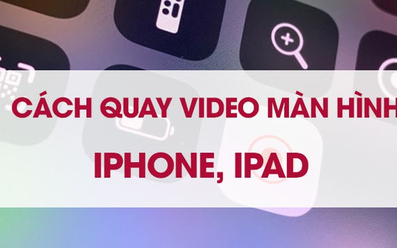 Hướng dẫn cách quay video màn hình iPhone, iPad đơn giản